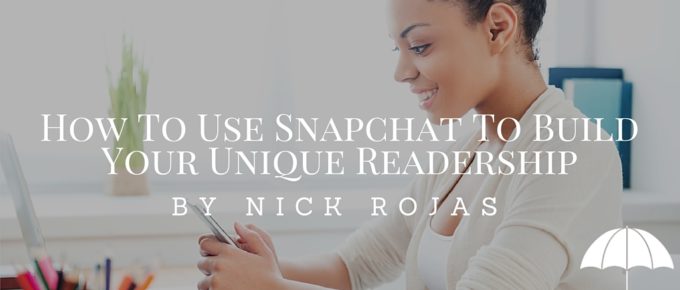How To Use Snapchat To Build Your Unique Readership by Nick Rojas